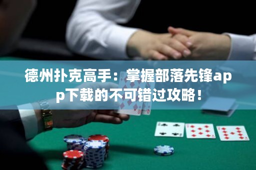 德州撲克高手：掌握部落先鋒app下載的不可錯(cuò)過攻略！
