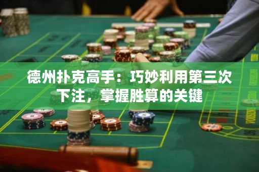 德州撲克高手：巧妙利用第三次下注，掌握勝算的關(guān)鍵
