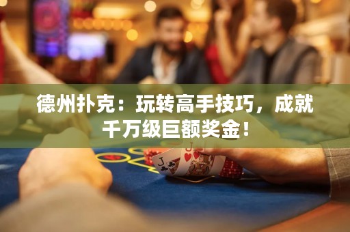 德州撲克：玩轉(zhuǎn)高手技巧，成就千萬級巨額獎(jiǎng)金！
