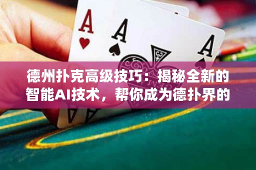 德州撲克高級技巧：揭秘全新的智能AI技術(shù)，幫你成為德?lián)浣绲墓谲?