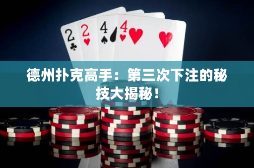 德州撲克高手：第三次下注的秘技大揭秘！