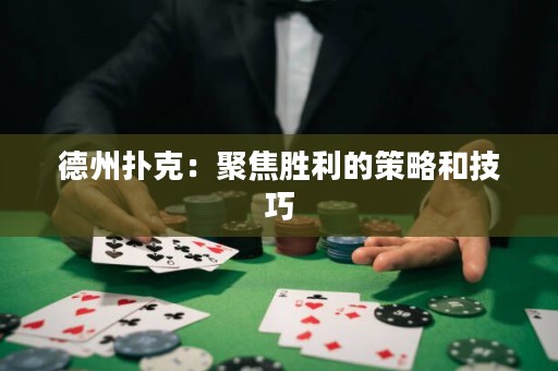 德州撲克：聚焦勝利的策略和技巧