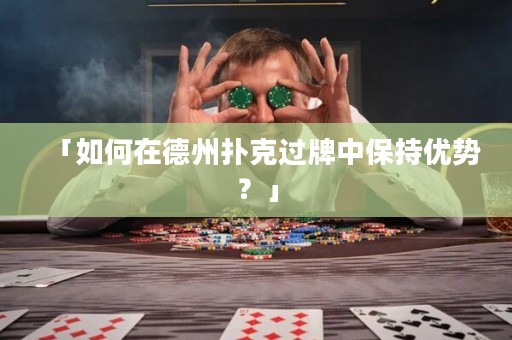 「如何在德州撲克過牌中保持優(yōu)勢？」