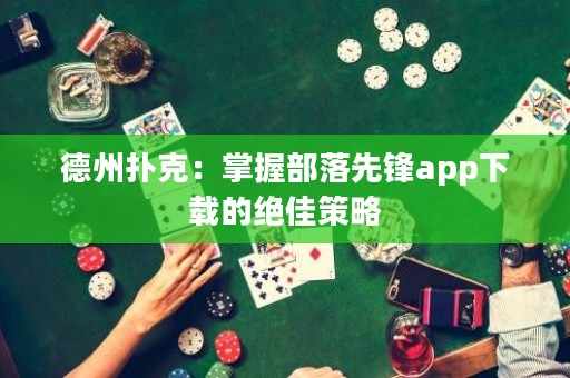德州撲克：掌握部落先鋒app下載的絕佳策略