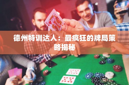 德州特訓達人：最瘋狂的牌局策略揭秘
