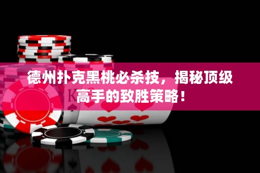 德州撲克黑桃必殺技，揭秘頂級(jí)高手的致勝策略！