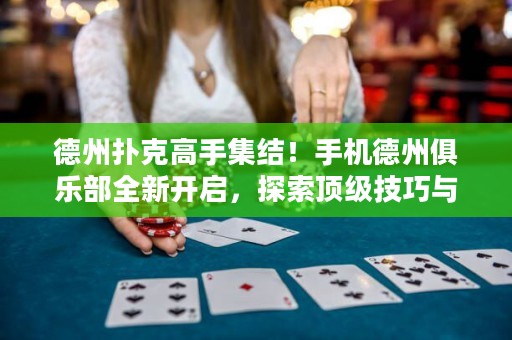 德州撲克高手集結(jié)！手機(jī)德州俱樂(lè)部全新開(kāi)啟，探索頂級(jí)技巧與決勝之道！