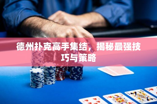德州撲克高手集結(jié)，揭秘最強(qiáng)技巧與策略