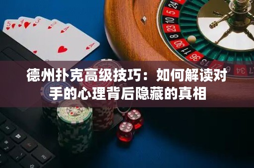 德州撲克高級(jí)技巧：如何解讀對(duì)手的心理背后隱藏的真相