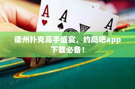 德州撲克高手盛宴，約局吧app下載必備！