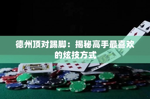 德州頂對(duì)踢腳：揭秘高手最喜歡的炫技方式
