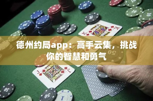 德州約局app：高手云集，挑戰(zhàn)你的智慧和勇氣
