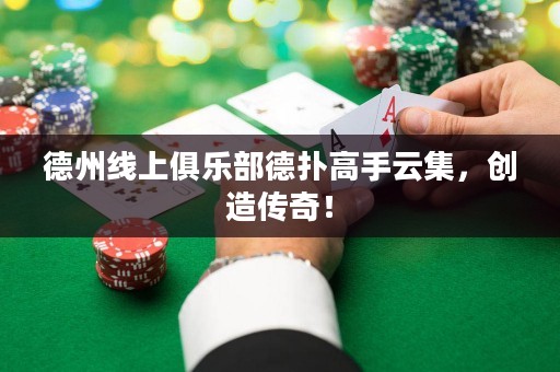 德州線上俱樂部德?lián)涓呤衷萍?，?chuàng)造傳奇！