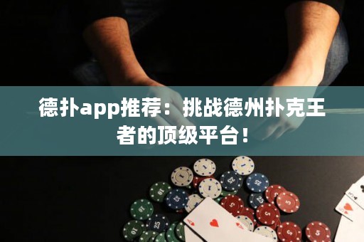 德?lián)鋋pp推薦：挑戰(zhàn)德州撲克王者的頂級(jí)平臺(tái)！