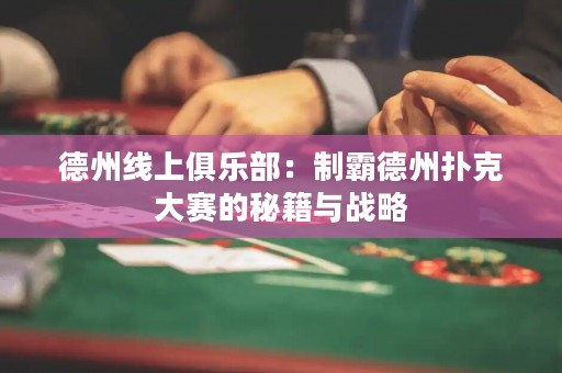 德州線上俱樂部：制霸德州撲克大賽的秘籍與戰(zhàn)略