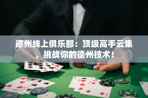德州線上俱樂部：頂級高手云集，挑戰(zhàn)你的德州技術(shù)！
