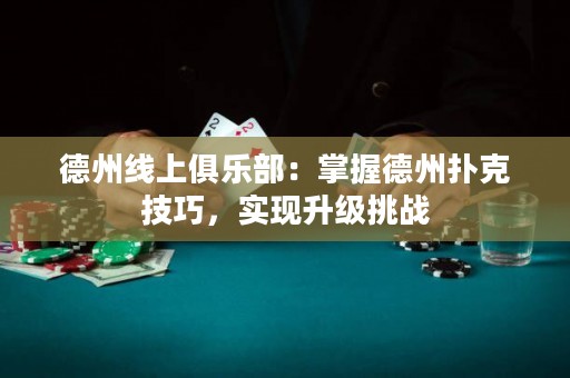 德州線上俱樂部：掌握德州撲克技巧，實現(xiàn)升級挑戰(zhàn)