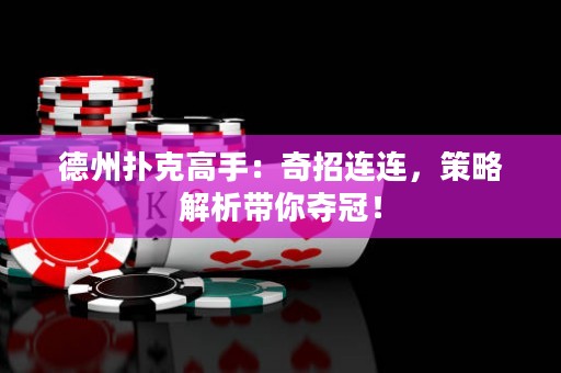 德州撲克高手：奇招連連，策略解析帶你奪冠！
