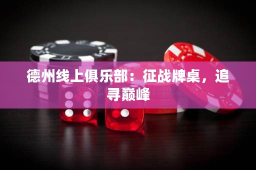 德州線上俱樂(lè)部：征戰(zhàn)牌桌，追尋巔峰
