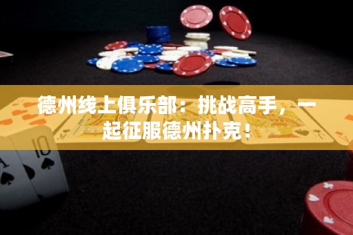 德州線上俱樂(lè)部：挑戰(zhàn)高手，一起征服德州撲克！