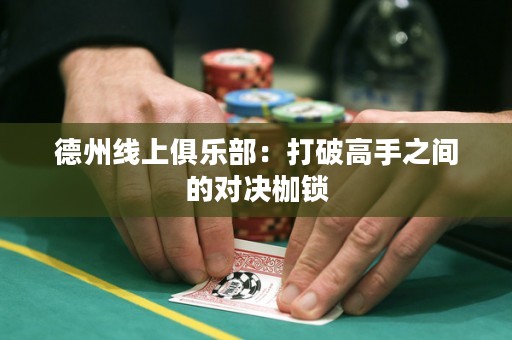 德州線(xiàn)上俱樂(lè)部：打破高手之間的對(duì)決枷鎖