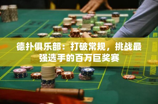 德?lián)渚銟凡浚捍蚱瞥Ｒ?guī)，挑戰(zhàn)最強(qiáng)選手的百萬巨獎(jiǎng)賽