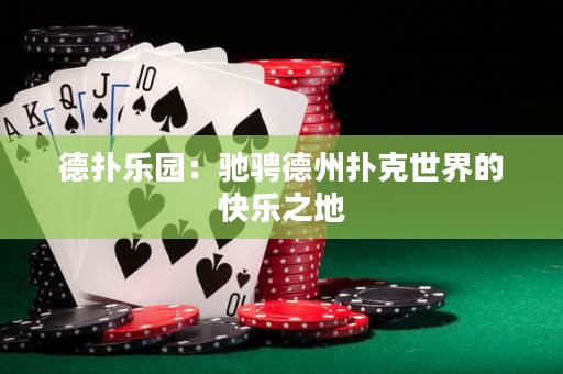 德?lián)錁穲@：馳騁德州撲克世界的快樂之地