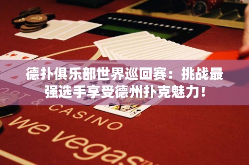 德?lián)渚銟凡渴澜缪不刭悾禾魬?zhàn)最強選手享受德州撲克魅力！