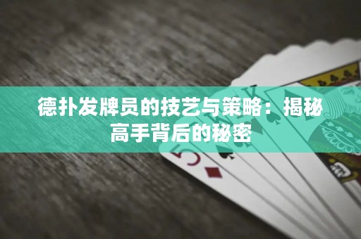 德?lián)浒l(fā)牌員的技藝與策略：揭秘高手背后的秘密