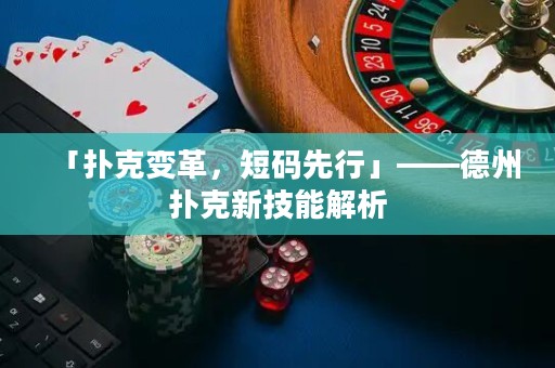 「撲克變革，短碼先行」——德州撲克新技能解析