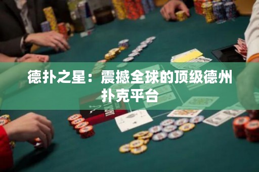 德?lián)渲牵赫鸷橙虻捻敿?jí)德州撲克平臺(tái)