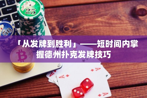 「從發(fā)牌到勝利」——短時(shí)間內(nèi)掌握德州撲克發(fā)牌技巧