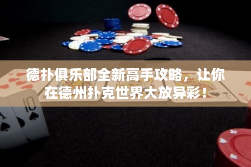 德?lián)渚銟?lè)部全新高手攻略，讓你在德州撲克世界大放異彩！