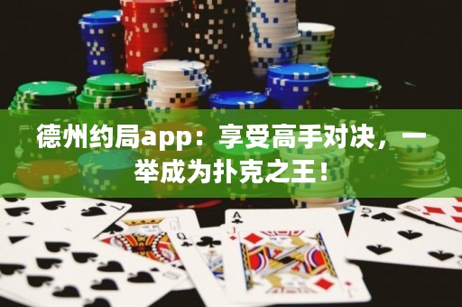 德州約局app：享受高手對決，一舉成為撲克之王！