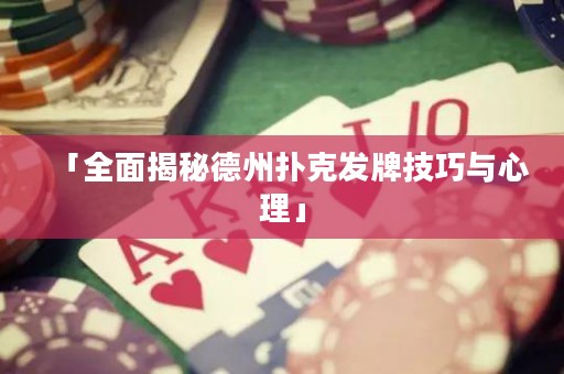 「全面揭秘德州撲克發(fā)牌技巧與心理」