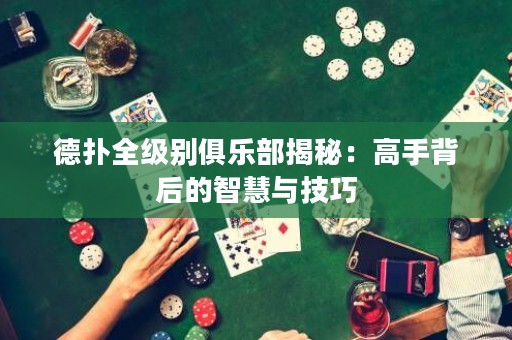 德?lián)淙墑e俱樂部揭秘：高手背后的智慧與技巧