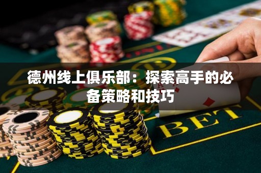 德州線上俱樂(lè)部：探索高手的必備策略和技巧