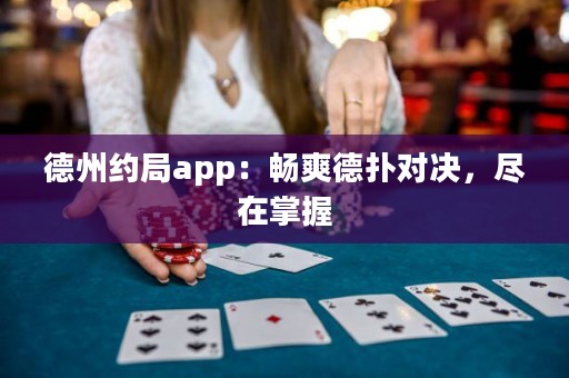 德州約局app：暢爽德?lián)鋵?duì)決，盡在掌握