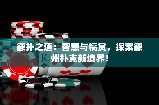 德?lián)渲溃褐腔叟c犒賞，探索德州撲克新境界！