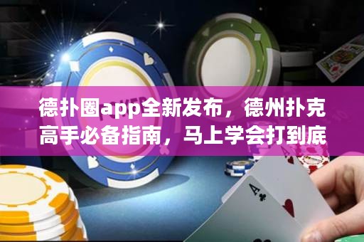 德?lián)淙pp全新發(fā)布，德州撲克高手必備指南，馬上學(xué)會(huì)打到底！