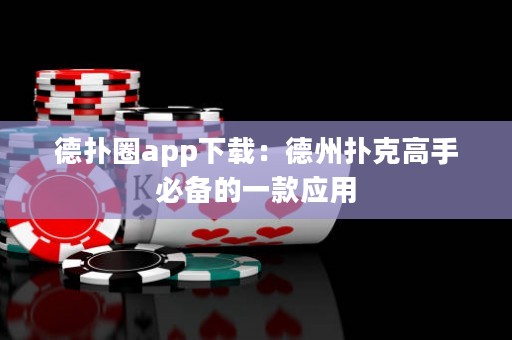 德?lián)淙pp下載：德州撲克高手必備的一款應(yīng)用