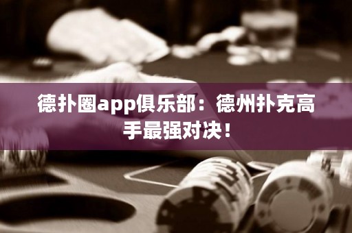 德?lián)淙pp俱樂(lè)部：德州撲克高手最強(qiáng)對(duì)決！