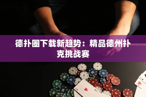 德?lián)淙ο螺d新趨勢(shì)：精品德州撲克挑戰(zhàn)賽