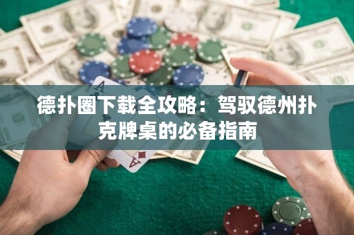 德?lián)淙ο螺d全攻略：駕馭德州撲克牌桌的必備指南