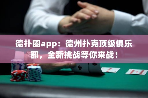 德?lián)淙pp：德州撲克頂級俱樂部，全新挑戰(zhàn)等你來戰(zhàn)！