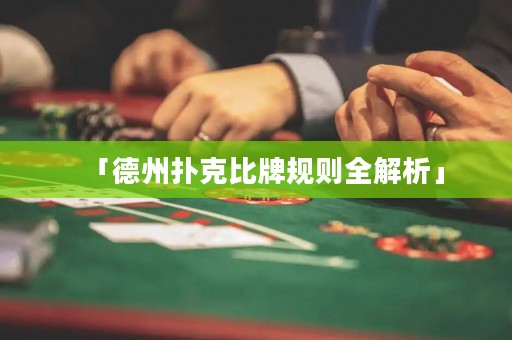 「德州撲克比牌規(guī)則全解析」