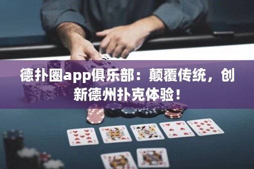 德?lián)淙pp俱樂部：顛覆傳統(tǒng)，創(chuàng)新德州撲克體驗(yàn)！