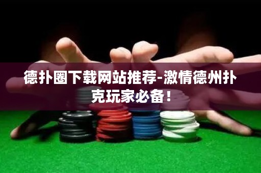 德?lián)淙ο螺d網(wǎng)站推薦-激情德州撲克玩家必備！