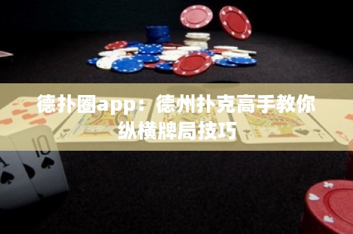 德?lián)淙pp：德州撲克高手教你縱橫牌局技巧