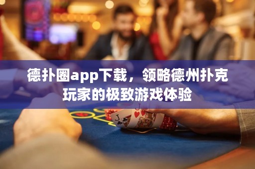 德?lián)淙pp下載，領(lǐng)略德州撲克玩家的極致游戲體驗